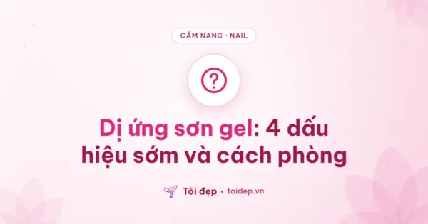 Dị ứng sơn gel: 4 dấu hiệu sớm và cách phòng