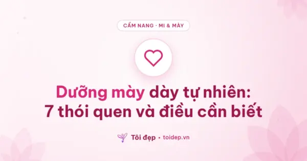 Dưỡng mày dày tự nhiên: 7 thói quen và điều cần biết