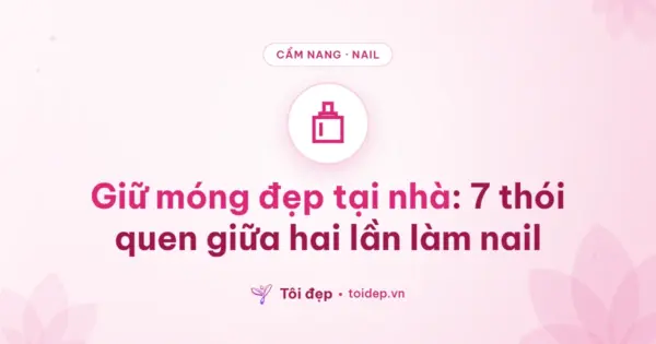 Giữ móng đẹp tại nhà: 7 thói quen giữa hai lần làm nail