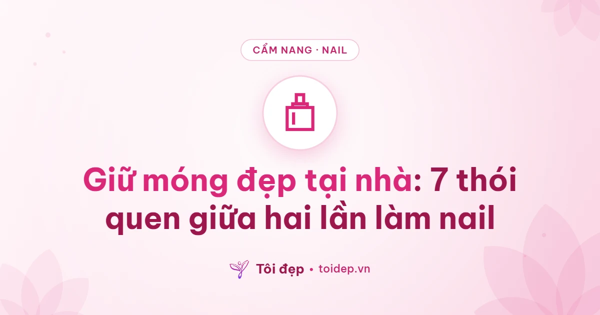 Giữ móng đẹp tại nhà: 7 thói quen giữa hai lần làm nail