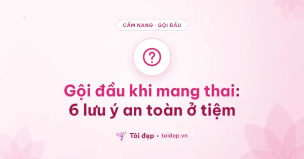 Gội đầu khi mang thai: 6 lưu ý an toàn ở tiệm