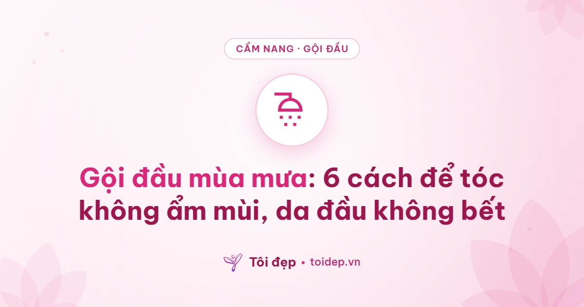 Gội đầu mùa mưa: 6 cách để tóc không ẩm mùi, da đầu không bết
