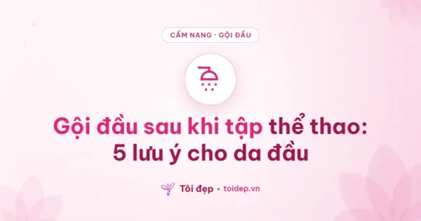 Gội đầu sau khi tập thể thao: 5 lưu ý cho da đầu