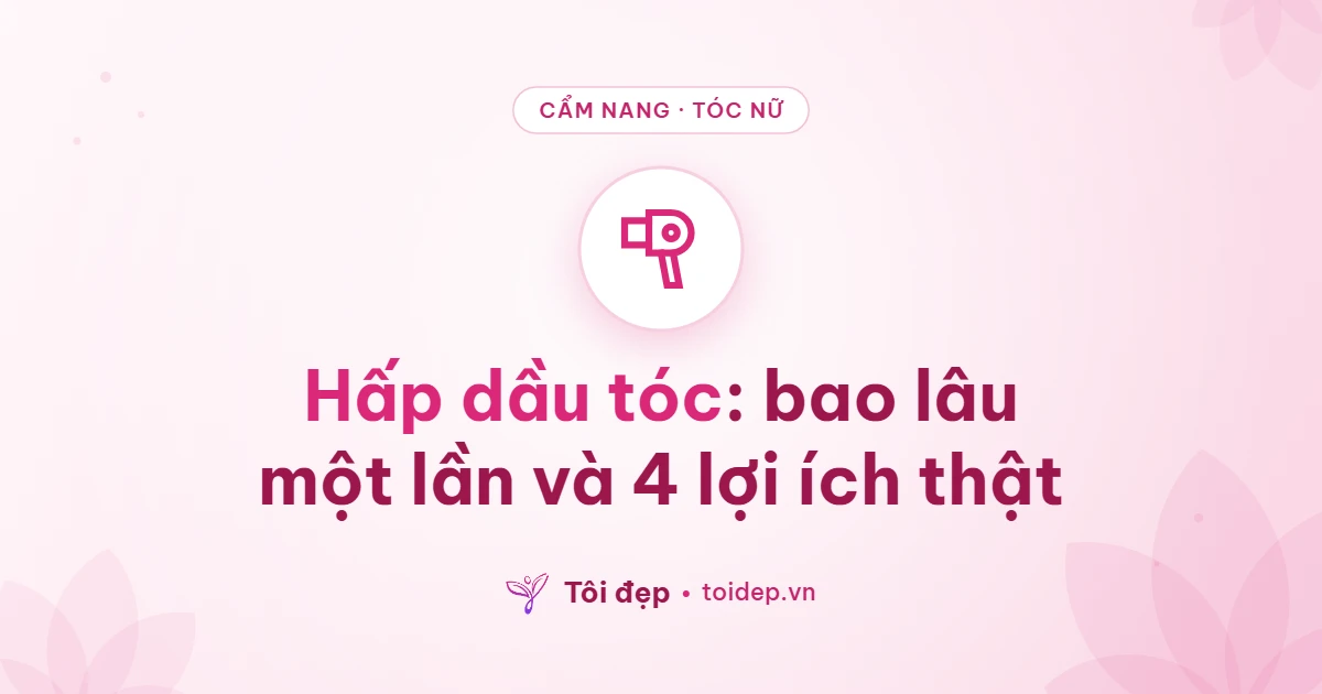 Hấp dầu tóc: bao lâu một lần và 4 lợi ích thật