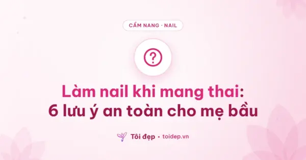 Làm nail khi mang thai: 6 lưu ý an toàn cho mẹ bầu