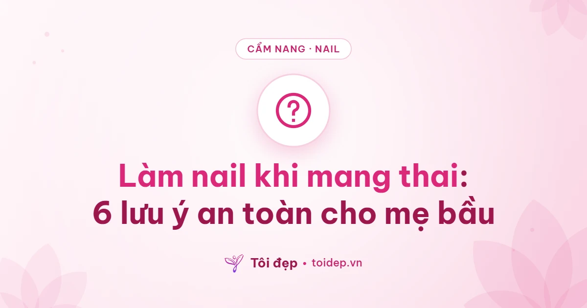 Làm nail khi mang thai: 6 lưu ý an toàn cho mẹ bầu