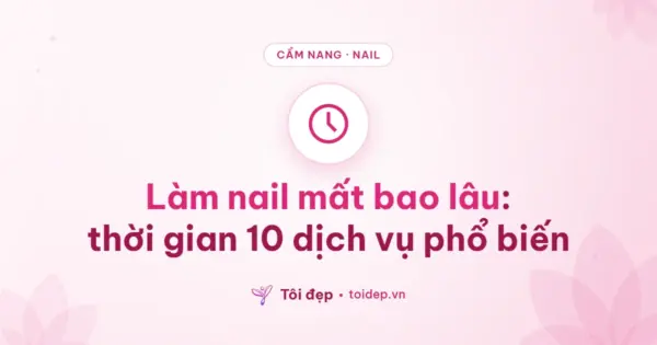 Làm nail mất bao lâu: thời gian 10 dịch vụ phổ biến