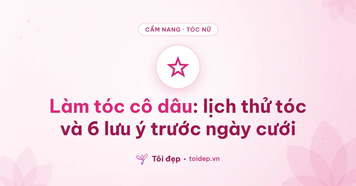 Làm tóc cô dâu: lịch thử tóc và 6 lưu ý trước ngày cưới