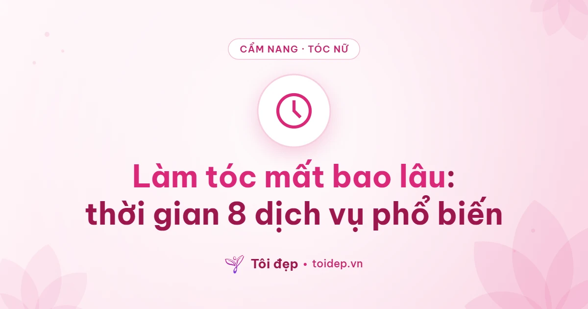 Làm tóc mất bao lâu: thời gian 8 dịch vụ phổ biến