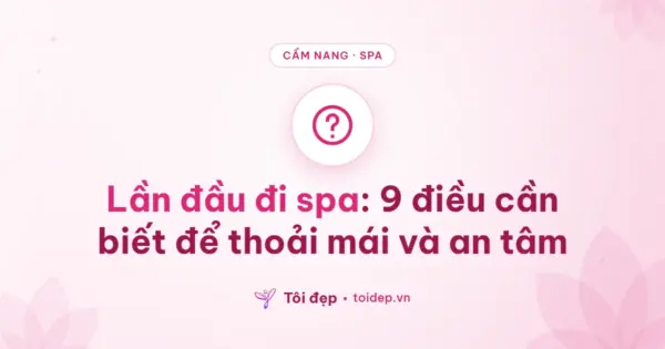 Lần đầu đi spa: 9 điều cần biết để thoải mái và an tâm