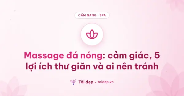 Massage đá nóng: cảm giác, 5 lợi ích thư giãn và ai nên tránh