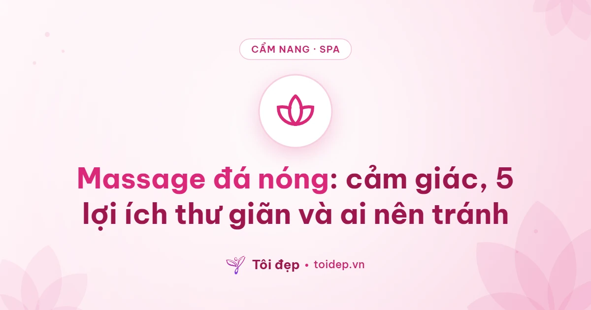 Massage đá nóng: cảm giác, 5 lợi ích thư giãn và ai nên tránh