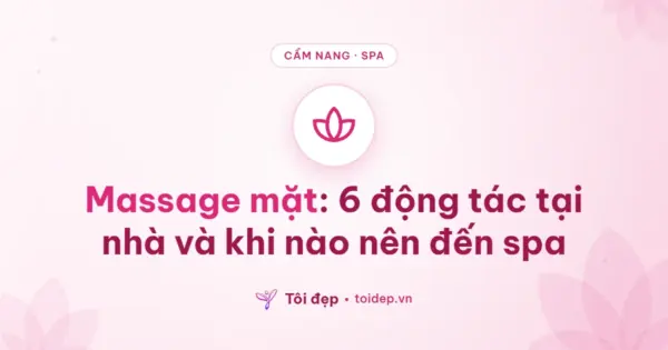 Massage mặt: 6 động tác tại nhà và khi nào nên đến spa