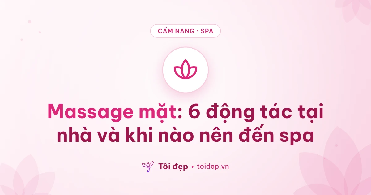 Massage mặt: 6 động tác tại nhà và khi nào nên đến spa