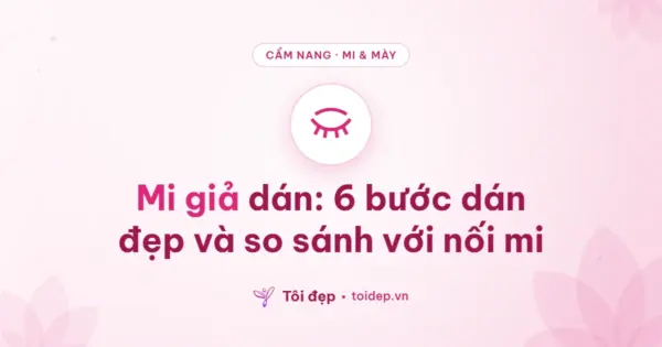 Mi giả dán: 6 bước dán đẹp và so sánh với nối mi
