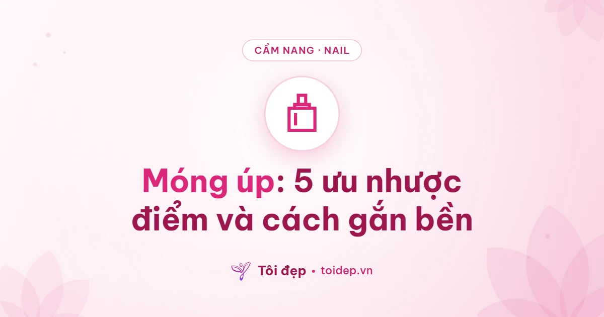 Móng úp: 5 ưu nhược điểm và cách gắn bền