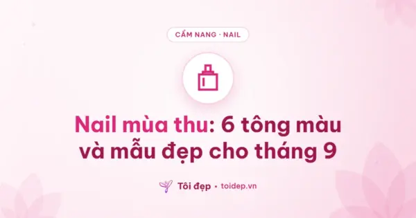 Nail mùa thu: 6 tông màu và mẫu đẹp cho tháng 9