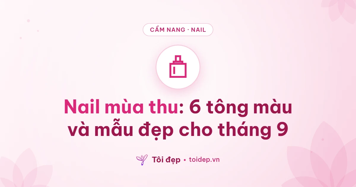 Nail mùa thu: 6 tông màu và mẫu đẹp cho tháng 9