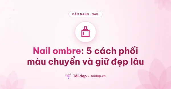 Nail ombre: 5 cách phối màu chuyển và giữ đẹp lâu