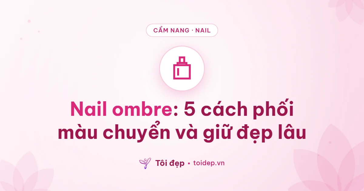 Nail ombre: 5 cách phối màu chuyển và giữ đẹp lâu