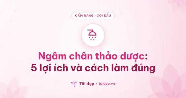 Ngâm chân thảo dược: 5 lợi ích và cách làm đúng