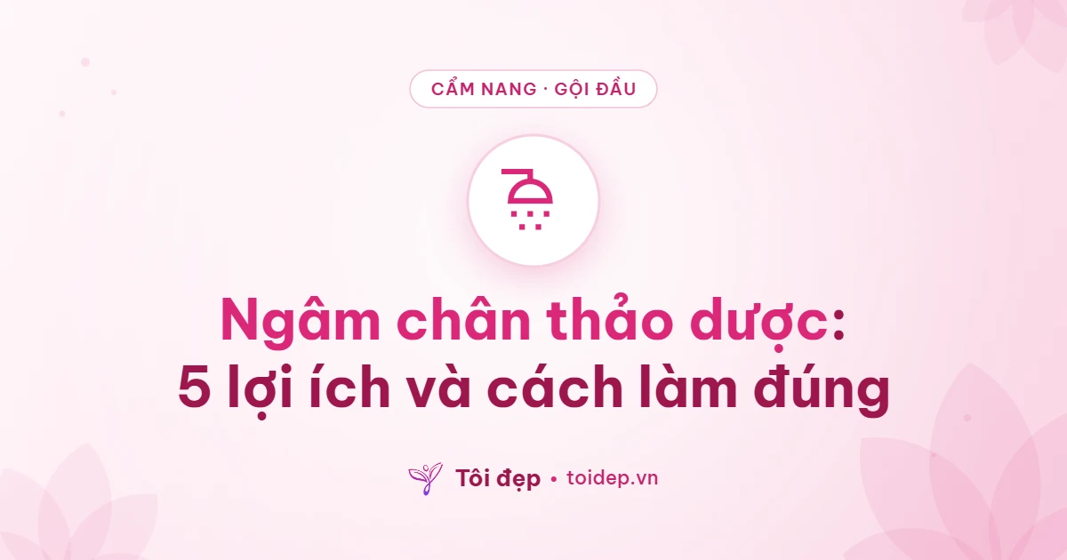 Ngâm chân thảo dược: 5 lợi ích và cách làm đúng