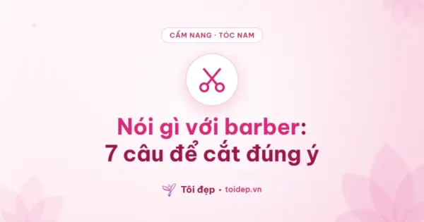 Nói gì với barber: 7 câu để cắt đúng ý