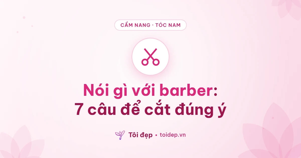 Nói gì với barber: 7 câu để cắt đúng ý