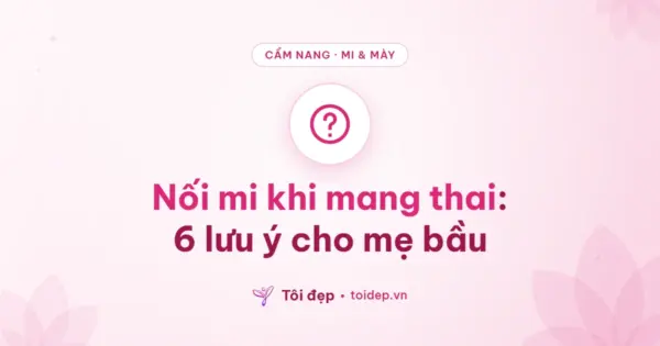 Nối mi khi mang thai: 6 lưu ý cho mẹ bầu
