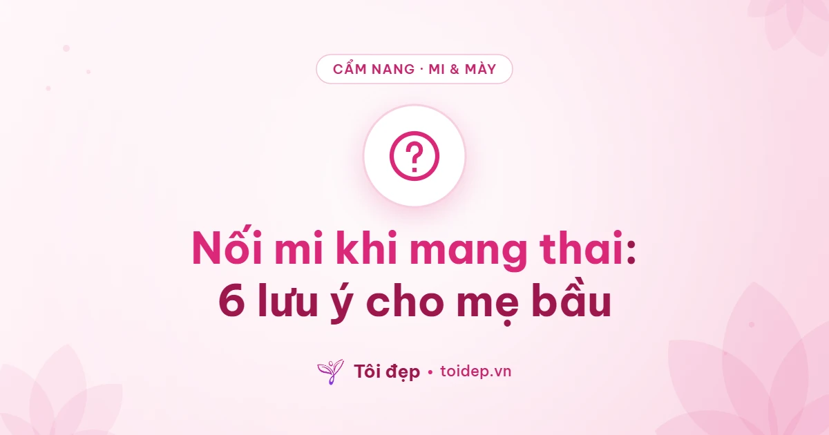Nối mi khi mang thai: 6 lưu ý cho mẹ bầu