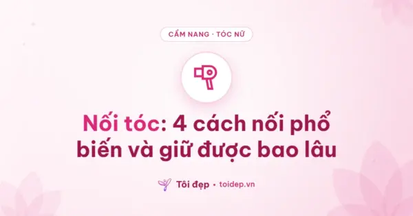Nối tóc: 4 cách nối phổ biến và giữ được bao lâu