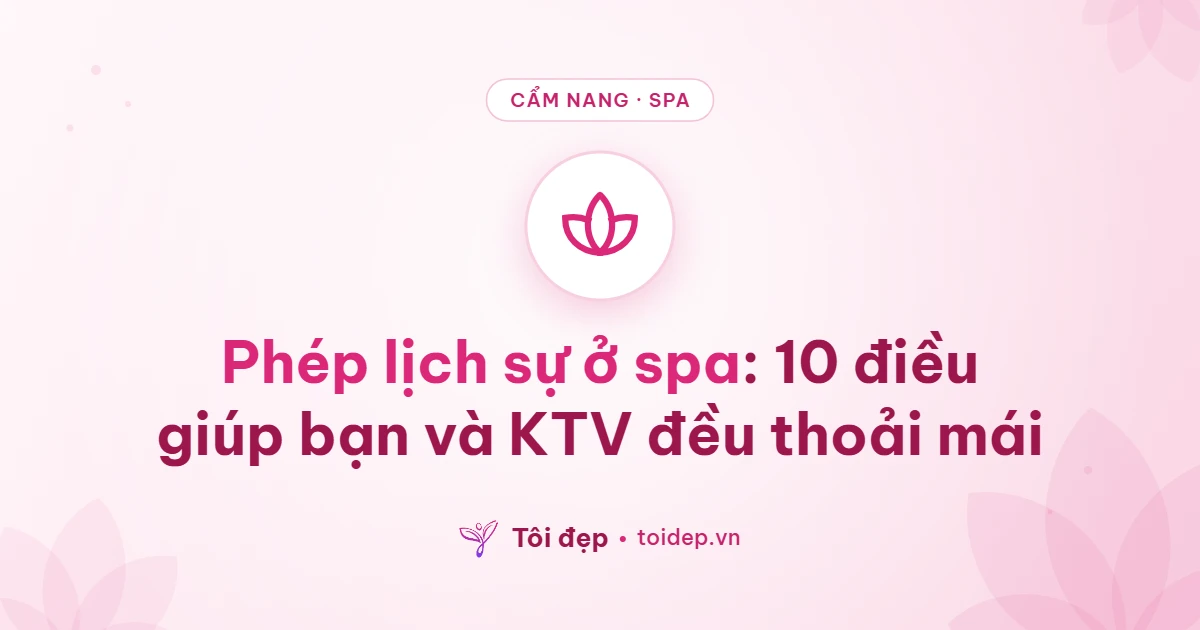 Phép lịch sự ở spa: 10 điều giúp bạn và KTV đều thoải mái