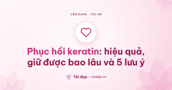 Phục hồi keratin: hiệu quả, giữ được bao lâu và 5 lưu ý