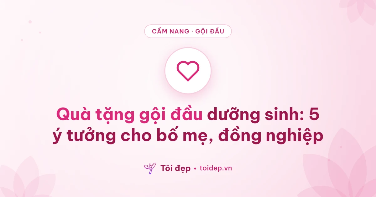Quà tặng gội đầu dưỡng sinh: 5 ý tưởng cho bố mẹ, đồng nghiệp