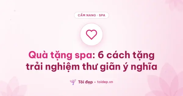 Quà tặng spa: 6 cách tặng trải nghiệm thư giãn ý nghĩa