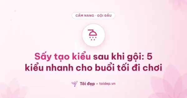 Sấy tạo kiểu sau khi gội: 5 kiểu nhanh cho buổi tối đi chơi
