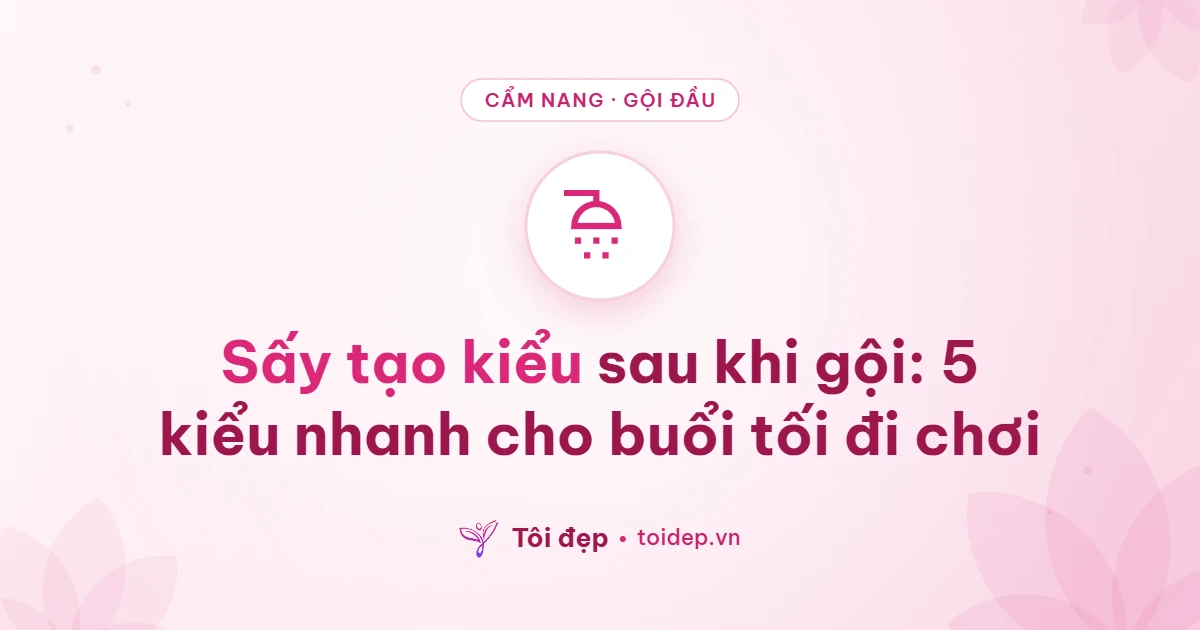 Sấy tạo kiểu sau khi gội: 5 kiểu nhanh cho buổi tối đi chơi