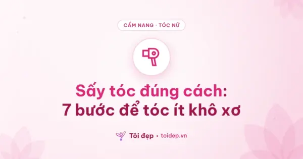 Sấy tóc đúng cách: 7 bước để tóc ít khô xơ