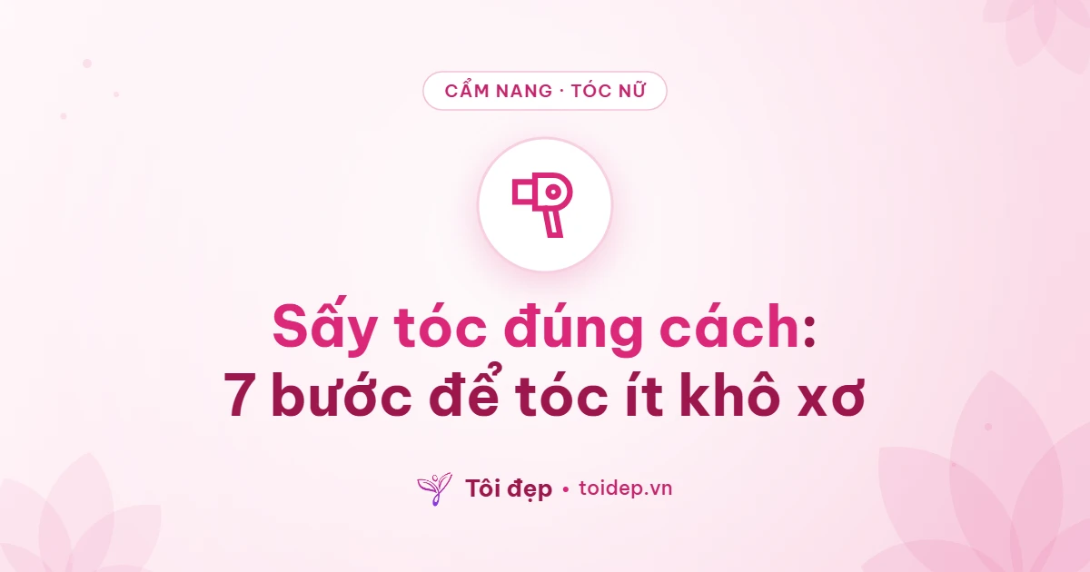 Sấy tóc đúng cách: 7 bước để tóc ít khô xơ