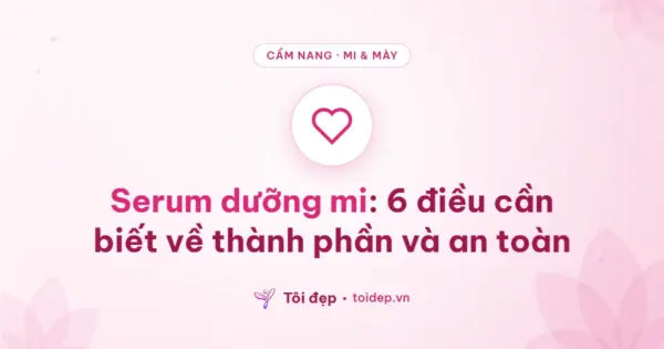 Serum dưỡng mi: 6 điều cần biết về thành phần và an toàn