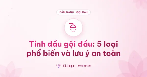 Tinh dầu gội đầu: 5 loại phổ biến và lưu ý an toàn