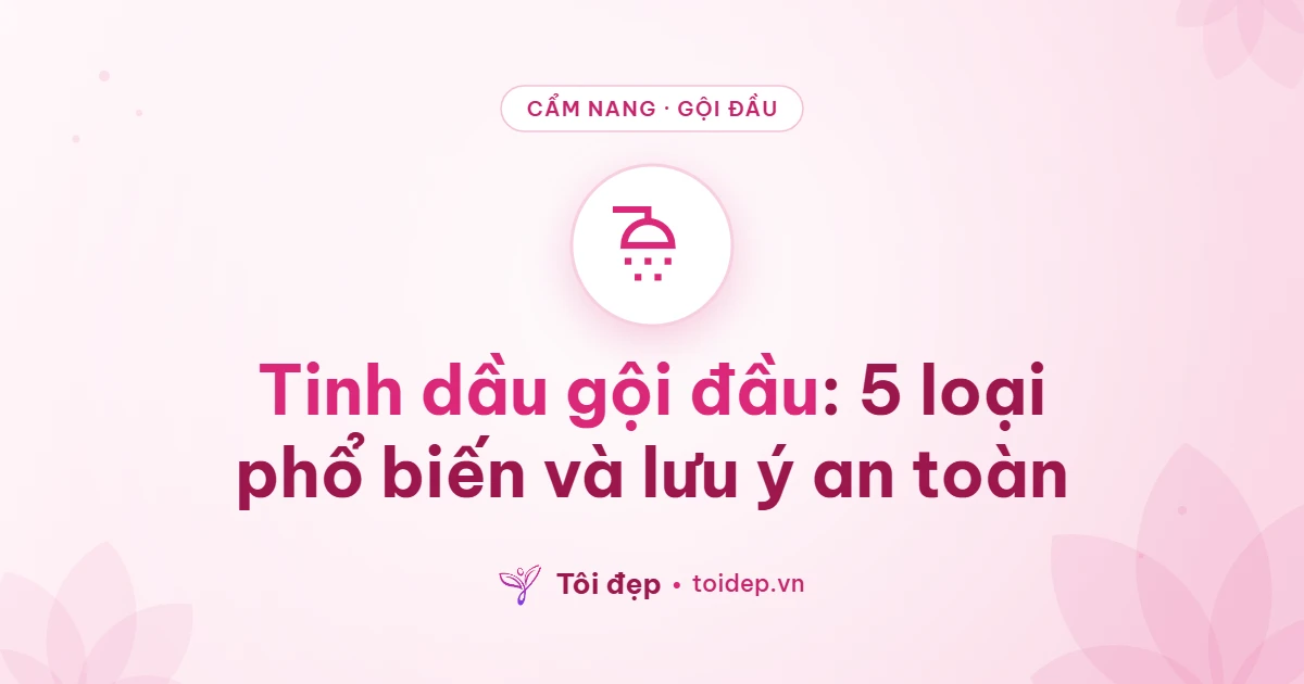 Tinh dầu gội đầu: 5 loại phổ biến và lưu ý an toàn