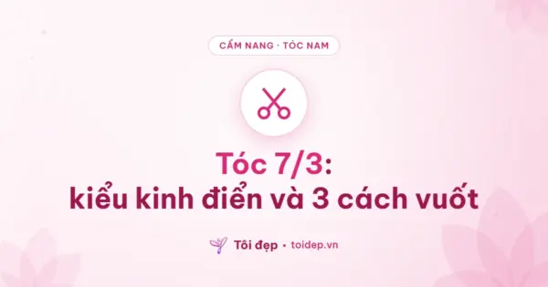 Tóc 7/3: kiểu kinh điển và 3 cách vuốt