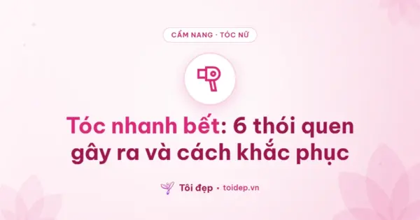 Tóc nhanh bết: 6 thói quen gây ra và cách khắc phục