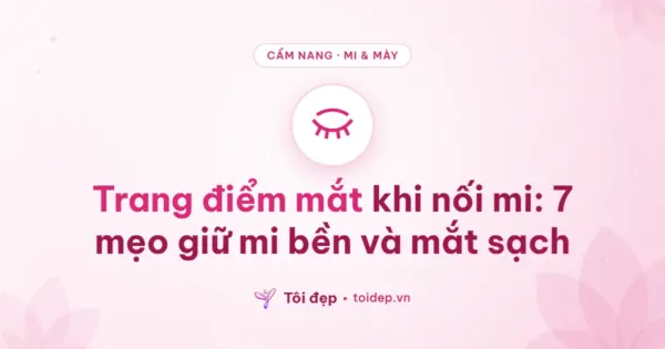 Trang điểm mắt khi nối mi: 7 mẹo giữ mi bền và mắt sạch