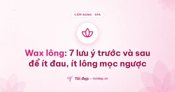 Wax lông: 7 lưu ý trước và sau để ít đau, ít lông mọc ngược