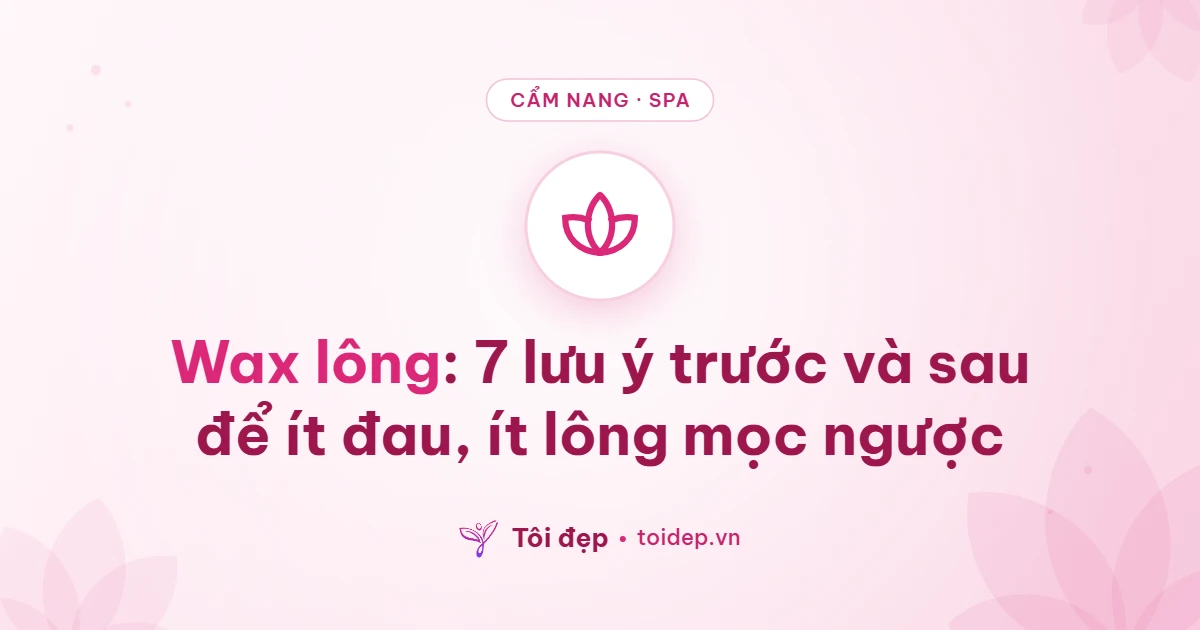 Wax lông: 7 lưu ý trước và sau để ít đau, ít lông mọc ngược