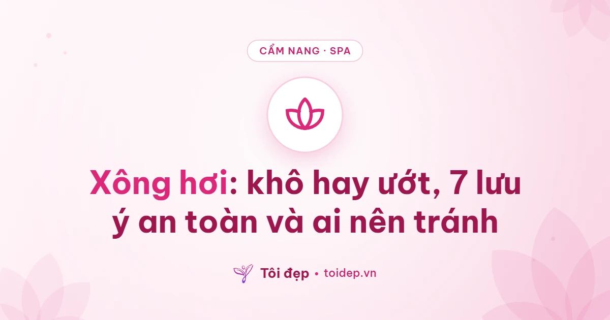Xông hơi: khô hay ướt, 7 lưu ý an toàn và ai nên tránh