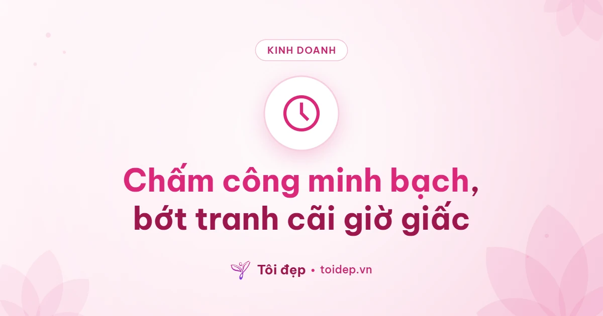 Chấm công minh bạch, bớt tranh cãi giờ giấc